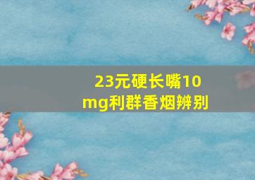 23元硬长嘴10mg利群香烟辨别