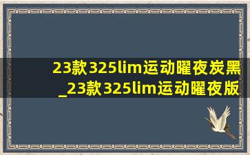 23款325lim运动曜夜炭黑_23款325lim运动曜夜版落地