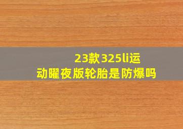 23款325li运动曜夜版轮胎是防爆吗