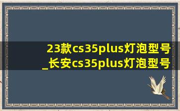 23款cs35plus灯泡型号_长安cs35plus灯泡型号对照表