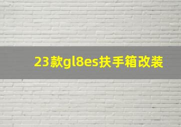 23款gl8es扶手箱改装