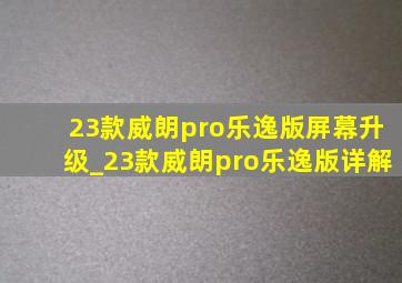 23款威朗pro乐逸版屏幕升级_23款威朗pro乐逸版详解