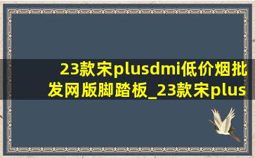 23款宋plusdmi(低价烟批发网)版脚踏板_23款宋plusdmi(低价烟批发网)版后悬挂