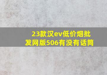 23款汉ev(低价烟批发网)版506有没有话筒