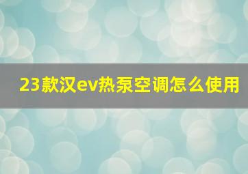 23款汉ev热泵空调怎么使用