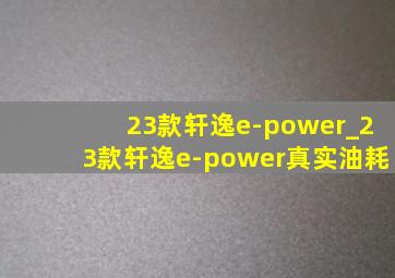 23款轩逸e-power_23款轩逸e-power真实油耗