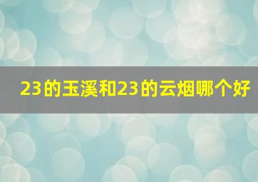 23的玉溪和23的云烟哪个好