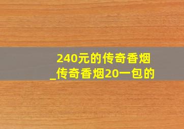 240元的传奇香烟_传奇香烟20一包的