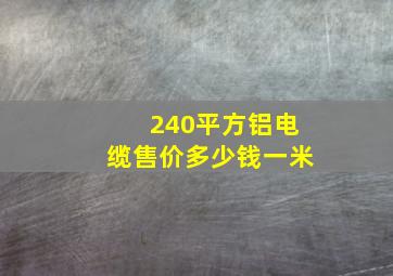 240平方铝电缆售价多少钱一米