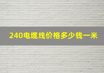 240电缆线价格多少钱一米