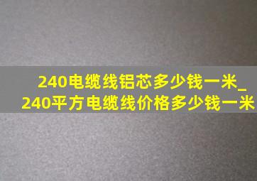 240电缆线铝芯多少钱一米_240平方电缆线价格多少钱一米