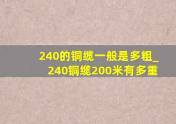 240的铜缆一般是多粗_240铜缆200米有多重