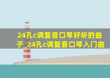 24孔c调复音口琴好听的曲子_24孔c调复音口琴入门曲