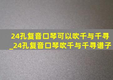 24孔复音口琴可以吹千与千寻_24孔复音口琴吹千与千寻谱子