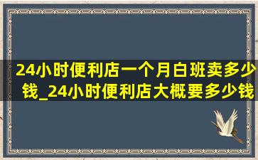 24小时便利店一个月白班卖多少钱_24小时便利店大概要多少钱