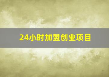 24小时加盟创业项目