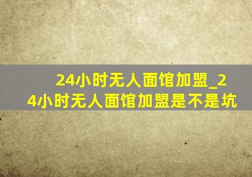 24小时无人面馆加盟_24小时无人面馆加盟是不是坑