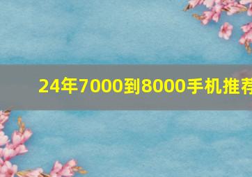 24年7000到8000手机推荐