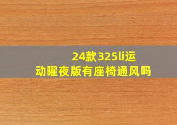 24款325li运动曜夜版有座椅通风吗