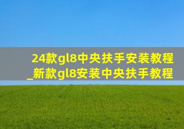 24款gl8中央扶手安装教程_新款gl8安装中央扶手教程