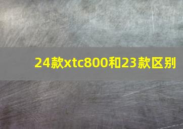 24款xtc800和23款区别