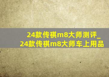 24款传祺m8大师测评_24款传祺m8大师车上用品