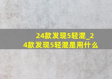 24款发现5轻混_24款发现5轻混是用什么