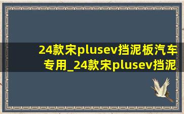 24款宋plusev挡泥板汽车专用_24款宋plusev挡泥板