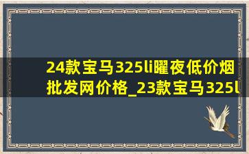 24款宝马325li曜夜(低价烟批发网)价格_23款宝马325li曜夜(低价烟批发网)报价