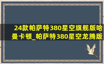 24款帕萨特380星空旗舰版哈曼卡顿_帕萨特380星空龙腾版落地价多少钱