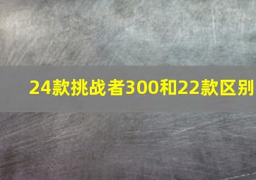 24款挑战者300和22款区别