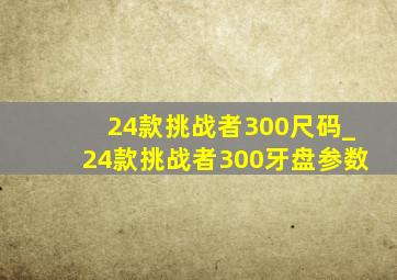 24款挑战者300尺码_24款挑战者300牙盘参数