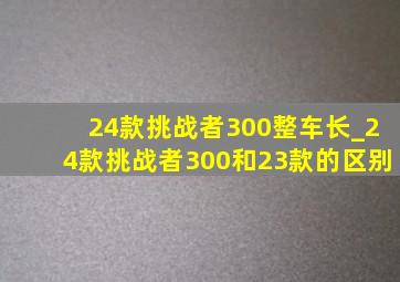 24款挑战者300整车长_24款挑战者300和23款的区别