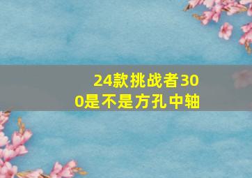 24款挑战者300是不是方孔中轴