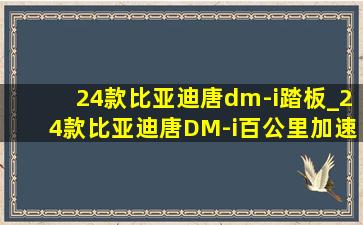 24款比亚迪唐dm-i踏板_24款比亚迪唐DM-i百公里加速几秒