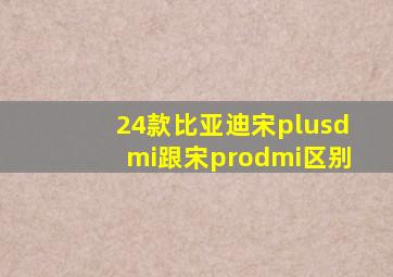 24款比亚迪宋plusdmi跟宋prodmi区别