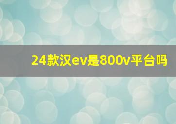 24款汉ev是800v平台吗