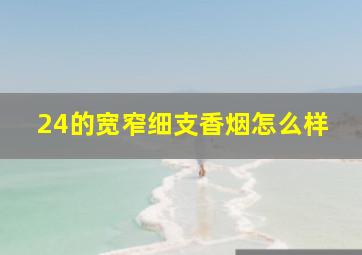 24的宽窄细支香烟怎么样