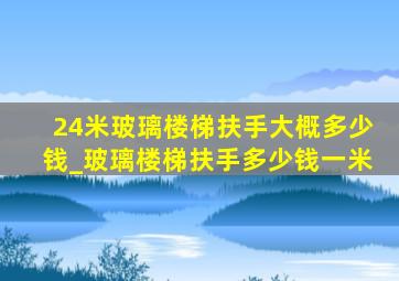 24米玻璃楼梯扶手大概多少钱_玻璃楼梯扶手多少钱一米