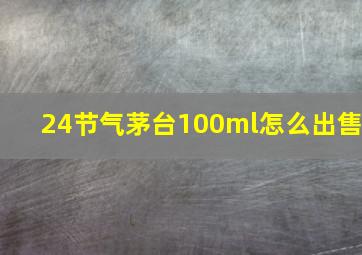 24节气茅台100ml怎么出售