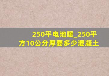 250平电地暖_250平方10公分厚要多少混凝土