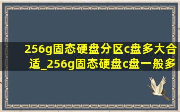 256g固态硬盘分区c盘多大合适_256g固态硬盘c盘一般多大