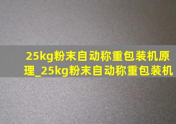 25kg粉末自动称重包装机原理_25kg粉末自动称重包装机