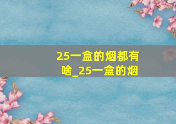 25一盒的烟都有啥_25一盒的烟