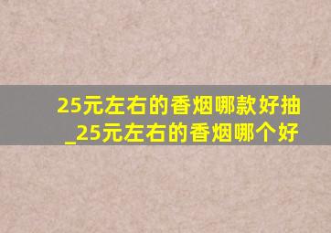 25元左右的香烟哪款好抽_25元左右的香烟哪个好