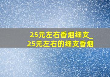 25元左右香烟细支_25元左右的细支香烟