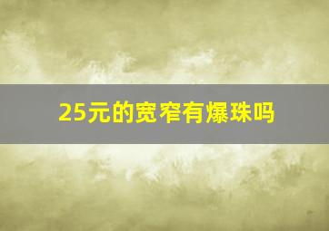 25元的宽窄有爆珠吗