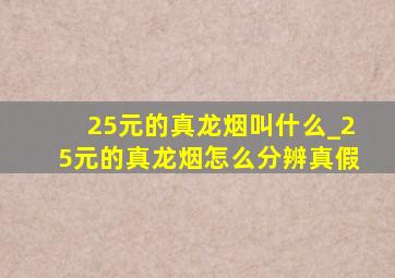 25元的真龙烟叫什么_25元的真龙烟怎么分辨真假