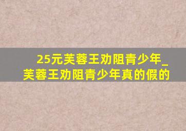 25元芙蓉王劝阻青少年_芙蓉王劝阻青少年真的假的