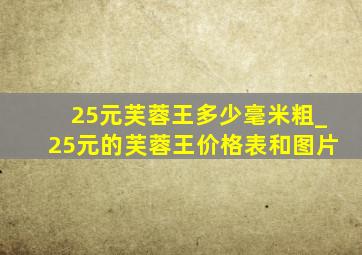 25元芙蓉王多少毫米粗_25元的芙蓉王价格表和图片